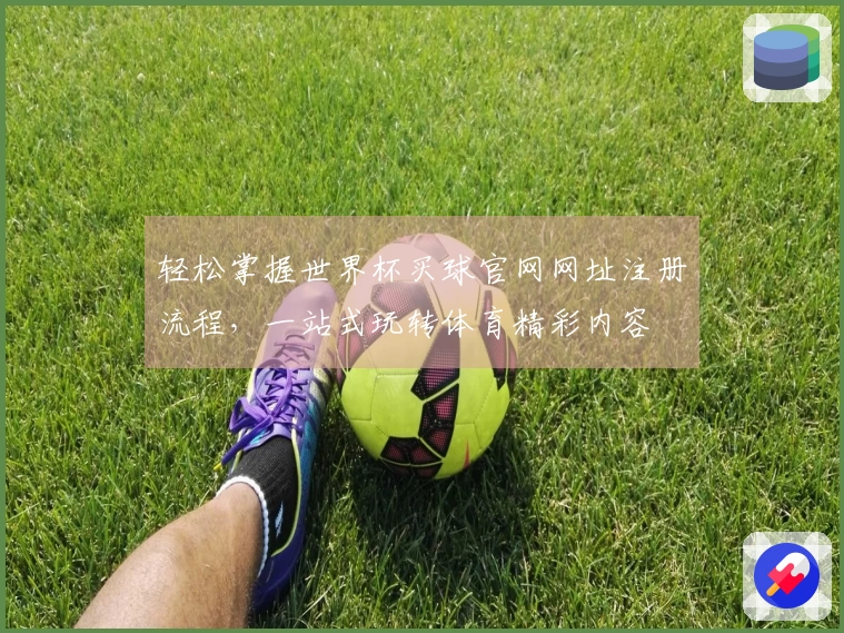 轻松掌握世界杯买球官网网址注册流程，一站式玩转体育精彩内容