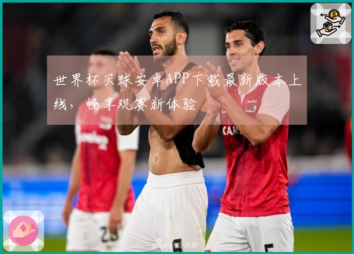 世界杯买球安卓APP下载最新版本上线，畅享观赛新体验