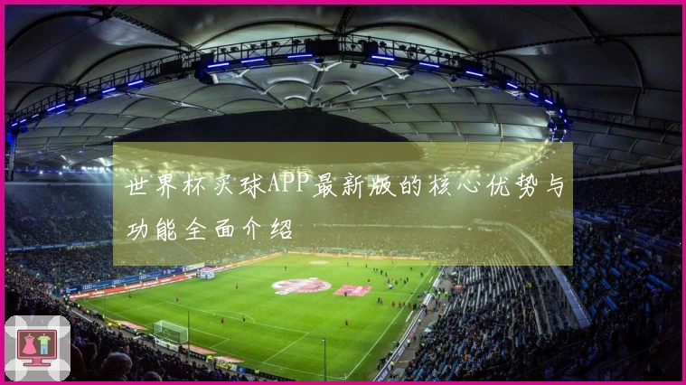 世界杯买球APP最新版的核心优势与功能全面介绍