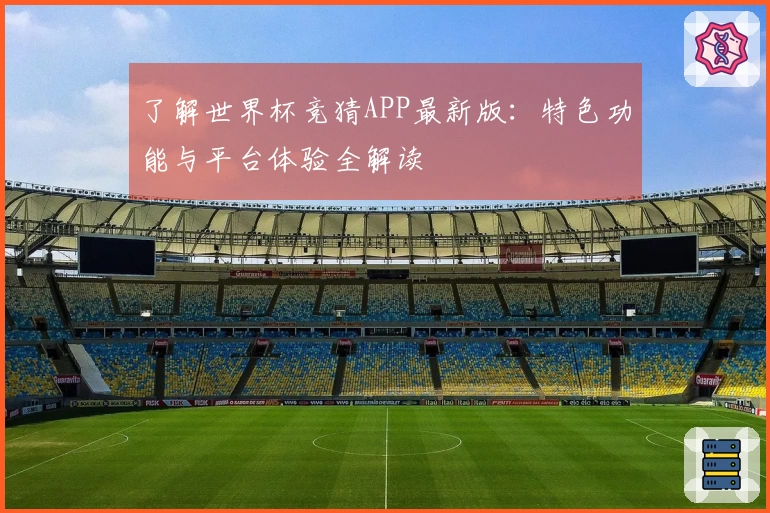 了解世界杯竞猜APP最新版：特色功能与平台体验全解读