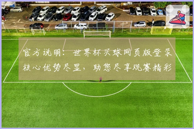 官方说明：世界杯买球网页版登录核心优势尽显，助您尽享观赛精彩。